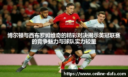 博尔顿与西布罗姆维奇的精彩对决揭示英冠联赛的竞争魅力与球队实力较量