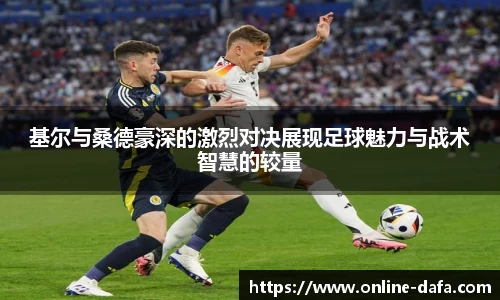 基尔与桑德豪深的激烈对决展现足球魅力与战术智慧的较量