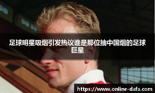 足球明星吸烟引发热议谁是那位抽中国烟的足球巨星