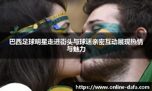巴西足球明星走进街头与球迷亲密互动展现热情与魅力